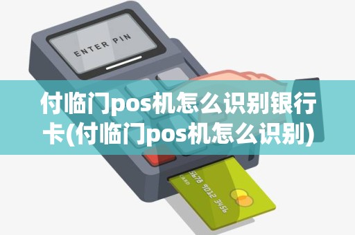 付临门pos机怎么识别银行卡(付临门pos机怎么识别)