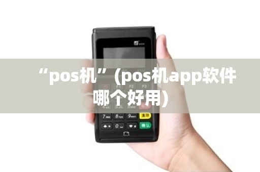 “pos机”(pos机app软件哪个好用)