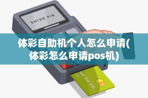 体彩自助机个人怎么申请(体彩怎么申请pos机)