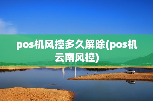 pos机风控多久解除(pos机云南风控)