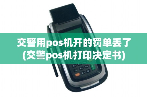 交警用pos机开的罚单丢了(交警pos机打印决定书)