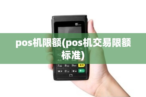 pos机限额(pos机交易限额标准)