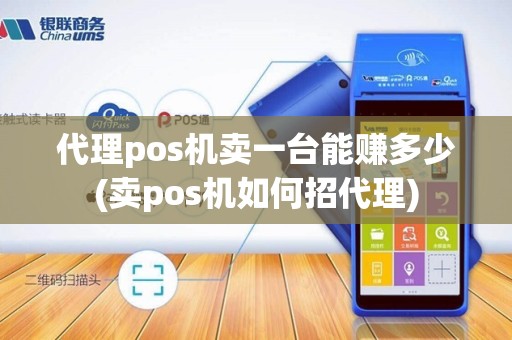代理pos机卖一台能赚多少(卖pos机如何招代理)