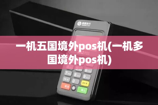 一机五国境外pos机(一机多国境外pos机)