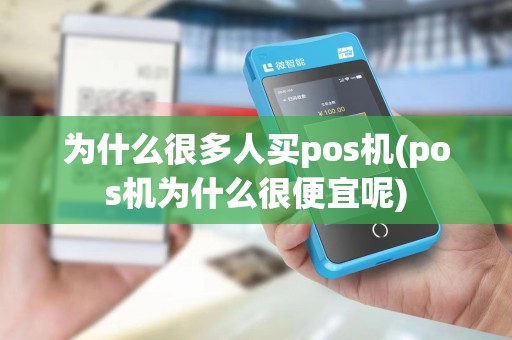 为什么很多人买pos机(pos机为什么很便宜呢)
