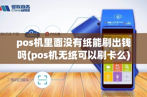 pos机里面没有纸能刷出钱吗(pos机无纸可以刷卡么)