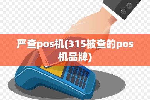严查pos机(315被查的pos机品牌)