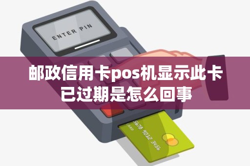 邮政信用卡pos机显示此卡已过期是怎么回事