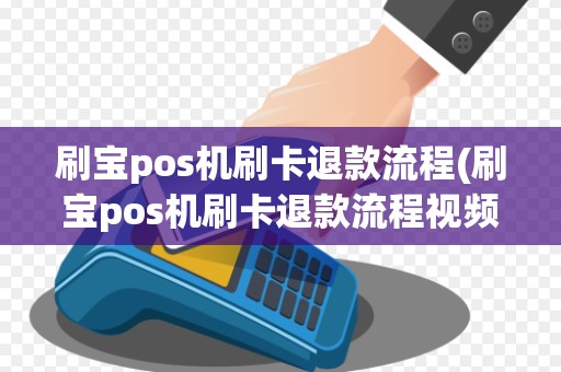 刷宝pos机刷卡退款流程(刷宝pos机刷卡退款流程视频)