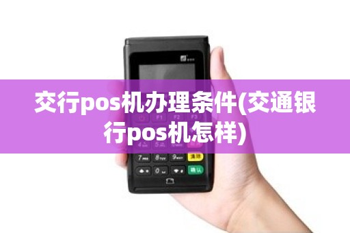 交行pos机办理条件(交通银行pos机怎样)