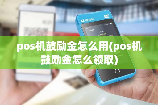pos机鼓励金怎么用(pos机鼓励金怎么领取)