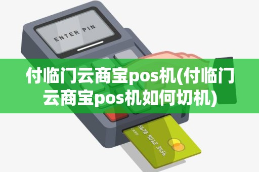 付临门云商宝pos机(付临门云商宝pos机如何切机)
