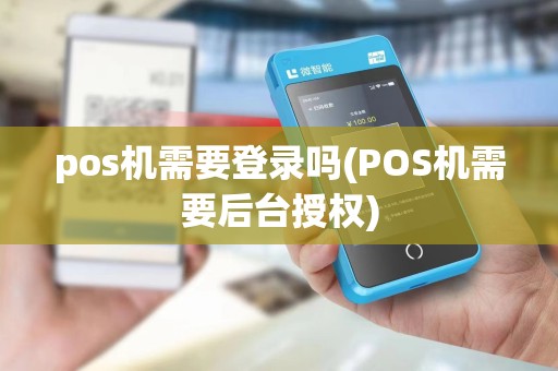 pos机需要登录吗(POS机需要后台授权)