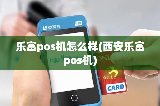 乐富pos机怎么样(西安乐富pos机)