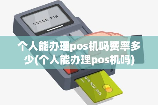 个人能办理pos机吗费率多少(个人能办理pos机吗)