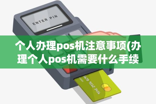 个人办理pos机注意事项(办理个人pos机需要什么手续)