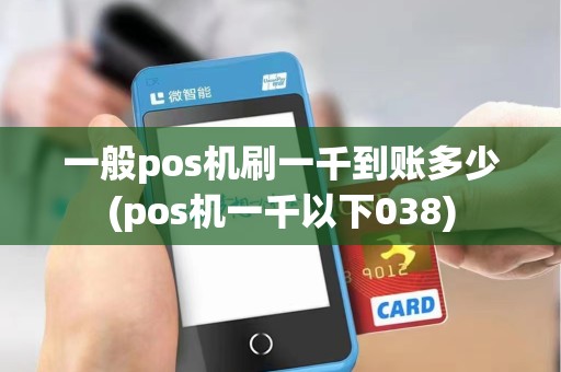 一般pos机刷一千到账多少(pos机一千以下038)