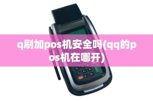 q刷加pos机安全吗(qq的pos机在哪开)