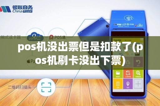 pos机没出票但是扣款了(pos机刷卡没出下票)
