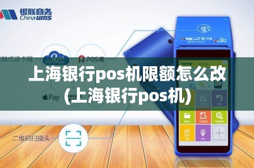 上海银行pos机限额怎么改(上海银行pos机)