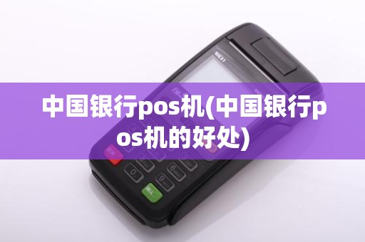 中国银行pos机(中国银行pos机的好处)