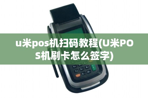 u米pos机扫码教程(U米POS机刷卡怎么签字)