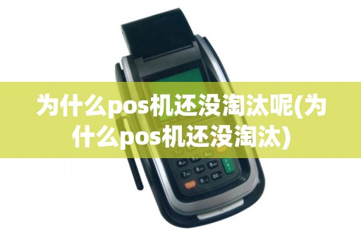 为什么pos机还没淘汰呢(为什么pos机还没淘汰)