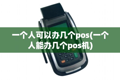 一个人可以办几个pos(一个人能办几个pos机)