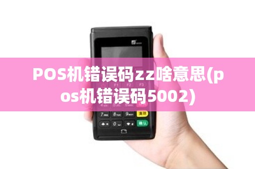 POS机错误码zz啥意思(pos机错误码5002)