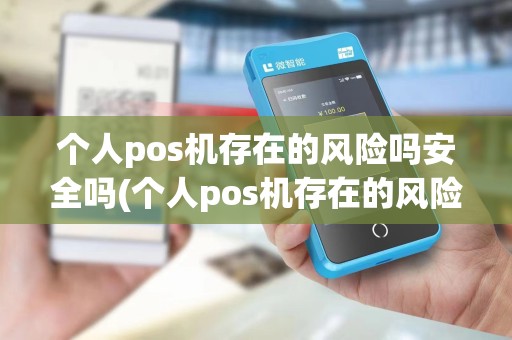 个人pos机存在的风险吗安全吗(个人pos机存在的风险吗)