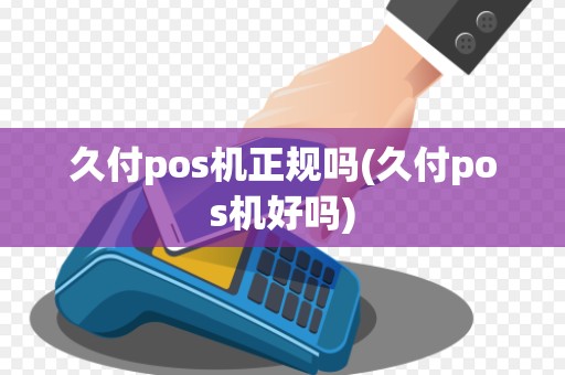 久付pos机正规吗(久付pos机好吗)