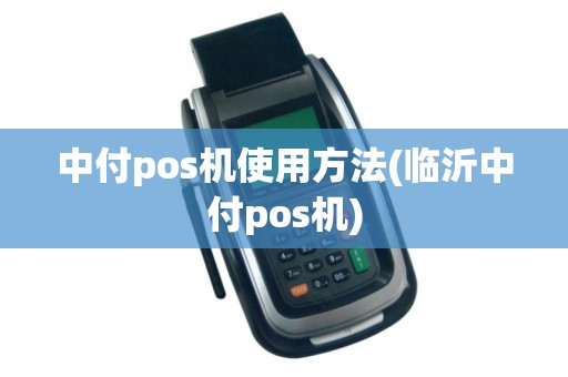中付pos机使用方法(临沂中付pos机)