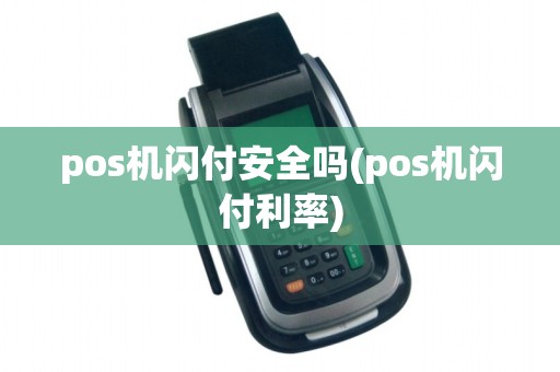 pos机闪付安全吗(pos机闪付利率)