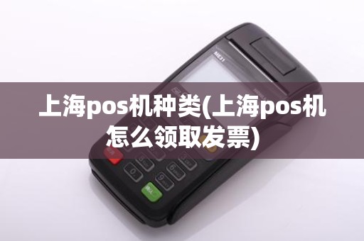 上海pos机种类(上海pos机怎么领取发票)