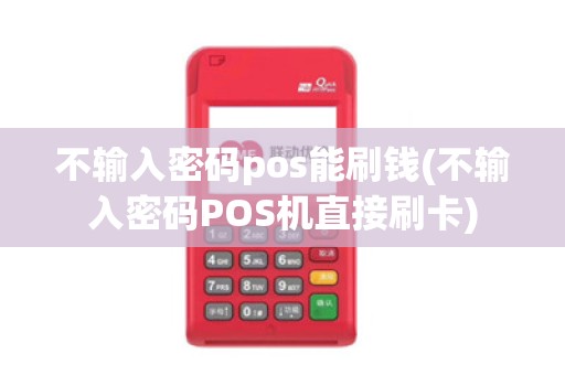 不输入密码pos能刷钱(不输入密码POS机直接刷卡)