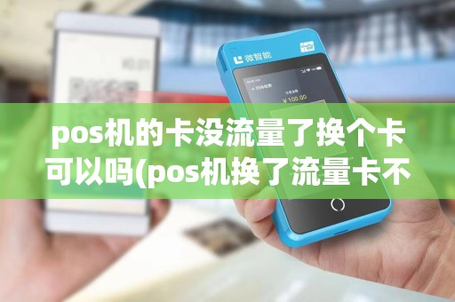pos机的卡没流量了换个卡可以吗(pos机换了流量卡不到账)
