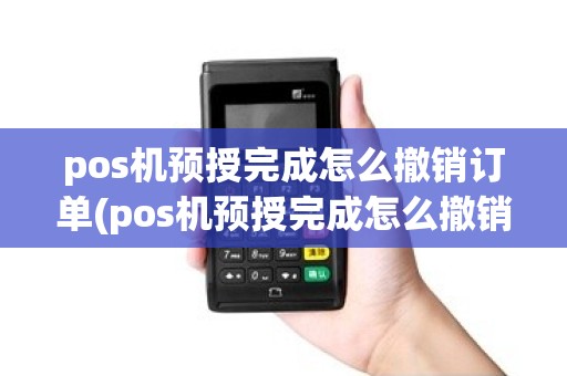 pos机预授完成怎么撤销订单(pos机预授完成怎么撤销)