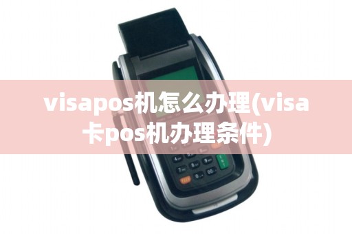 visapos机怎么办理(visa卡pos机办理条件)