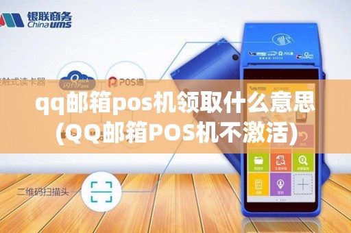 qq邮箱pos机领取什么意思(QQ邮箱POS机不激活)
