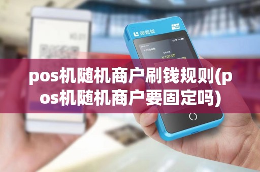 pos机随机商户刷钱规则(pos机随机商户要固定吗)