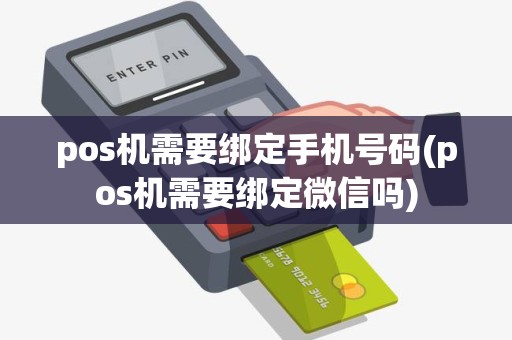 pos机需要绑定手机号码(pos机需要绑定微信吗)