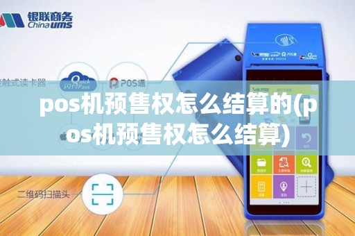 pos机预售权怎么结算的(pos机预售权怎么结算)
