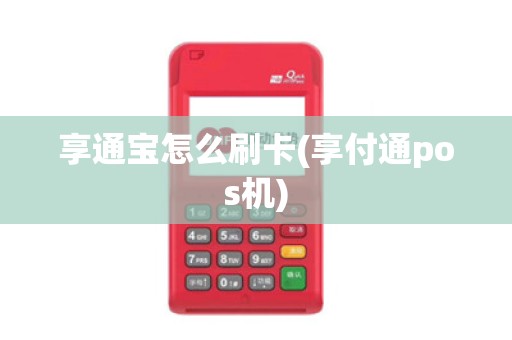 享通宝怎么刷卡(享付通pos机)