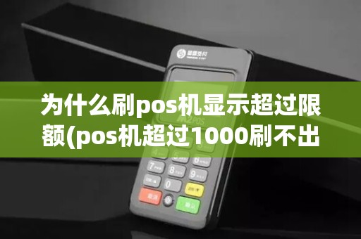 为什么刷pos机显示超过限额(pos机超过1000刷不出)