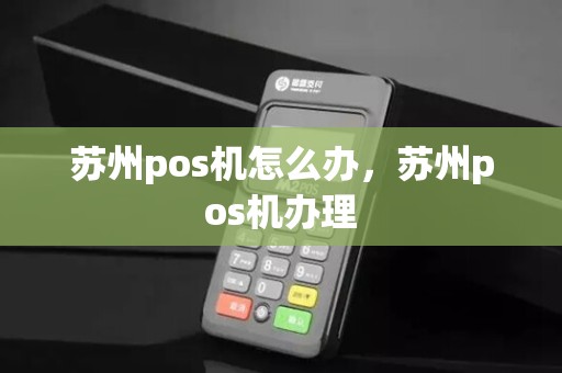 苏州pos机怎么办，苏州pos机办理
