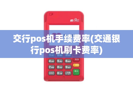 交行pos机手续费率(交通银行pos机刷卡费率)