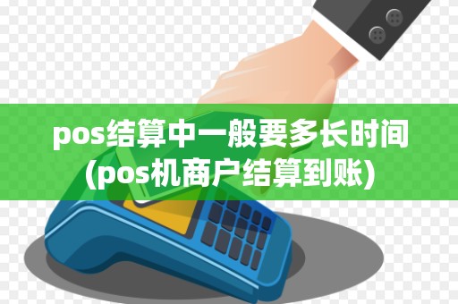 pos结算中一般要多长时间(pos机商户结算到账)