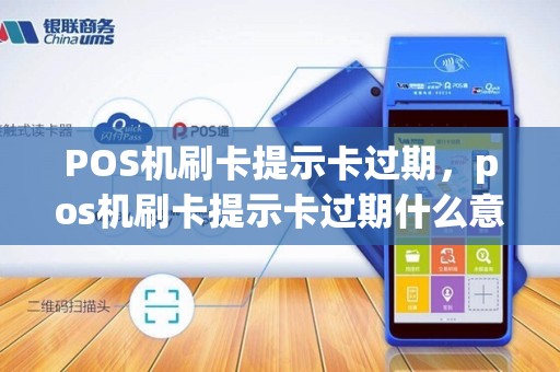 POS机刷卡提示卡过期，pos机刷卡提示卡过期什么意思