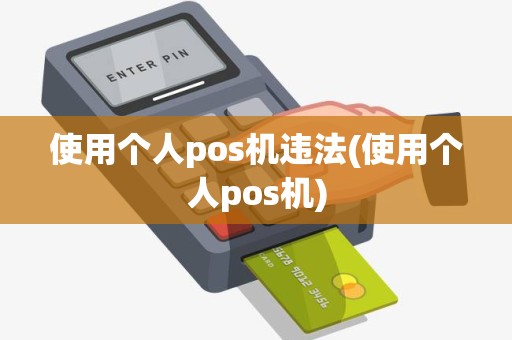 使用个人pos机违法(使用个人pos机)