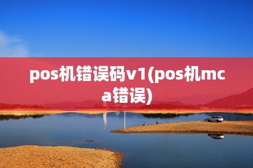 pos机错误码v1(pos机mca错误)